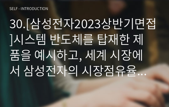 30.[삼성전자2023상반기면접]시스템 반도체를 탑재한 제품을 예시하고, 세계 시장에서 삼성전자의 시장점유율을 높이기 위한 시스템 반도체 육성 전략에 대하여 논하시오.