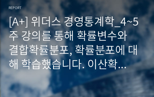 [A+] 위더스 경영통계학_4~5주 강의를 통해 확률변수와 결합확률분포, 확률분포에 대해 학습했습니다. 이산확률분포를 정의한 후, 이항분포, 포아송분포, 초기하분포의 특징을 예를 들어 비교하시오.