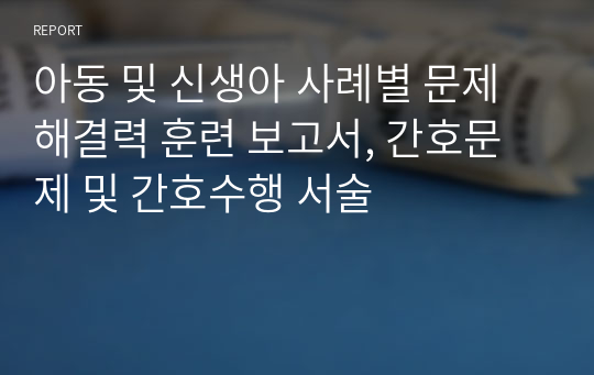 아동 및 신생아 사례별 문제해결력 훈련 보고서, 간호문제 및 간호수행 서술