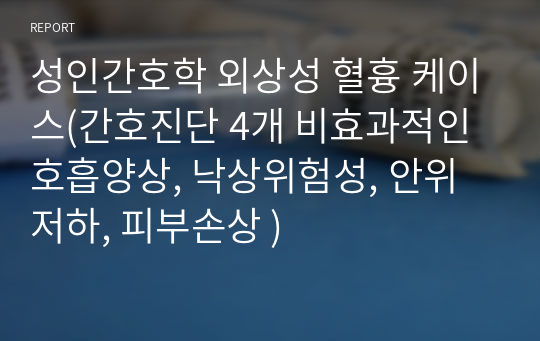 성인간호학 외상성 혈흉 케이스(간호진단 4개 비효과적인 호흡양상, 낙상위험성, 안위저하, 피부손상 )