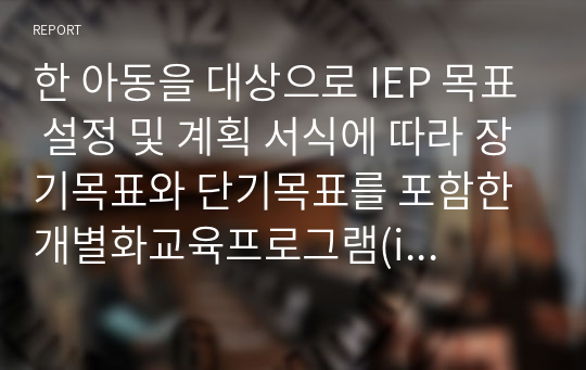 한 아동을 대상으로 IEP 목표 설정 및 계획 서식에 따라 장기목표와 단기목표를 포함한 개별화교육프로그램(iep)을 작성해보세요.