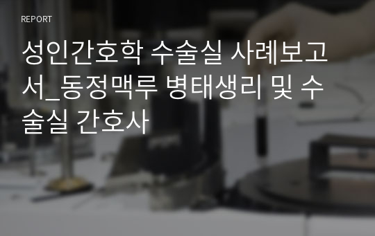 성인간호학 수술실 사례보고서_동정맥루 병태생리 및 수술실 간호사