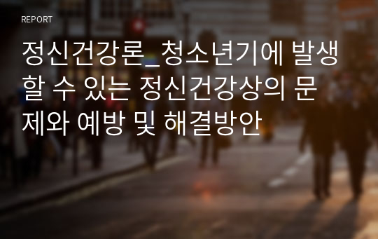 정신건강론_청소년기에 발생할 수 있는 정신건강상의 문제와 예방 및 해결방안