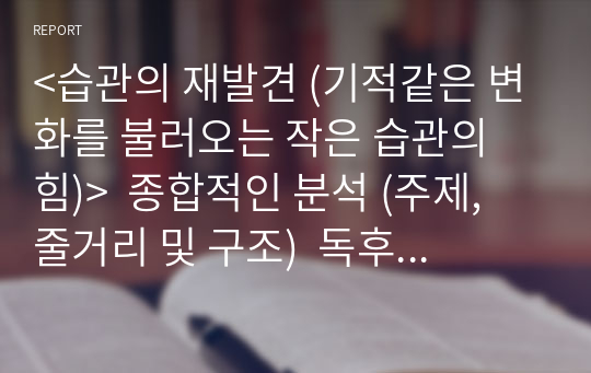 &lt;습관의 재발견 (기적같은 변화를 불러오는 작은 습관의 힘)&gt;  종합적인 분석 (주제, 줄거리 및 구조)  독후감 및 학술적 분석  스티븐 기즈