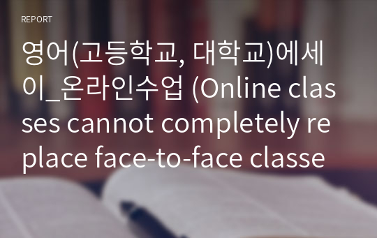 영어(고등학교, 대학교)에세이_온라인수업 (Online classes cannot completely replace face-to-face classes)