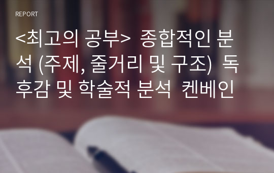 &lt;최고의 공부&gt;  종합적인 분석 (주제, 줄거리 및 구조)  독후감 및 학술적 분석  켄베인