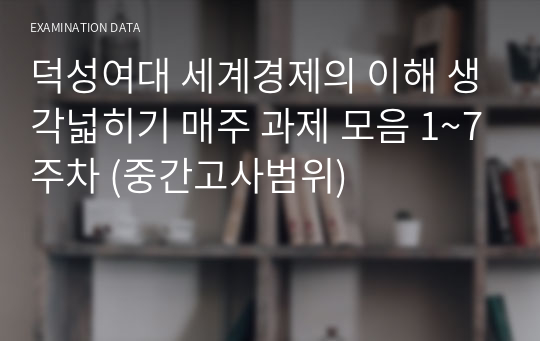 덕성여대 세계경제의 이해 생각넓히기 매주 과제 모음 1~7주차 (중간고사범위)