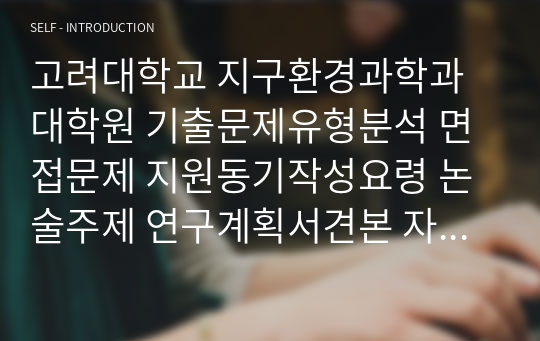 고려대학교 지구환경과학과대학원 기출문제유형분석 면접문제 지원동기작성요령 논술주제 연구계획서견본 자기소개서작성방법