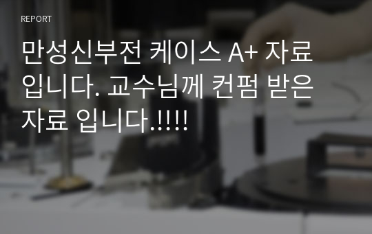 만성신부전 케이스 A+ 자료입니다. 교수님께 컨펌 받은 자료 입니다.!!!!