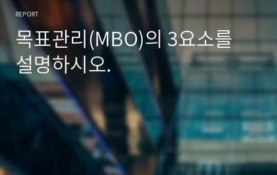 목표관리(MBO)의 3요소를 설명하시오.