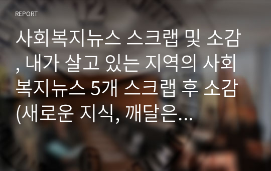 사회복지뉴스 스크랩 및 소감, 내가 살고 있는 지역의 사회복지뉴스 5개 스크랩 후 소감(새로운 지식, 깨달은 점, 제안)을 작성하시오