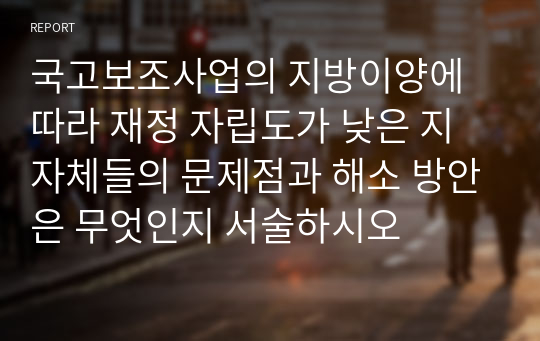 국고보조사업의 지방이양에 따라 재정 자립도가 낮은 지자체들의 문제점과 해소 방안은 무엇인지 서술하시오