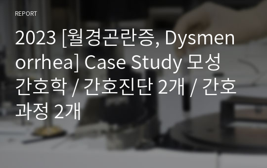 2023 [월경곤란증, Dysmenorrhea] Case Study 모성간호학 / 간호진단 2개 / 간호과정 2개