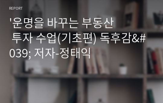 &#039;운명을 바꾸는 부동산 투자 수업(기초편) 독후감&#039; 저자-정태익