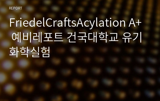 FriedelCraftsAcylation A+ 예비레포트 건국대학교 유기화학실험