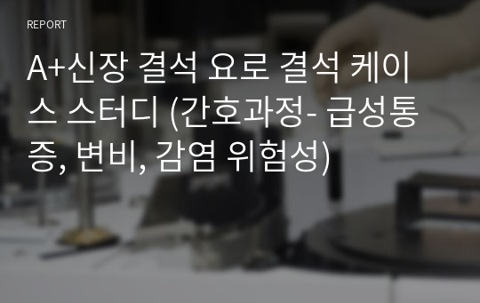 A+신장 결석 요로 결석 케이스 스터디 (간호과정- 급성통증, 변비, 감염 위험성)