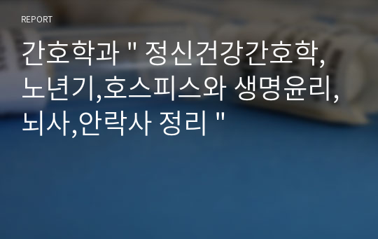 간호학과 &quot; 정신건강간호학, 노년기,호스피스와 생명윤리,뇌사,안락사 정리 &quot;