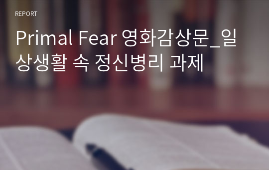 Primal Fear 영화감상문_일상생활 속 정신병리 과제