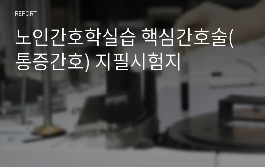 노인간호학실습 핵심간호술(통증간호) 지필시험지