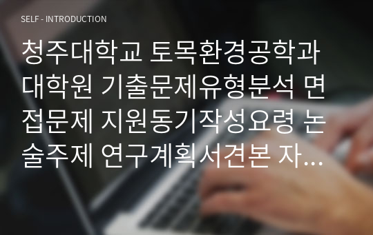 청주대학교 토목환경공학과 대학원 기출문제유형분석 면접문제 지원동기작성요령 논술주제 연구계획서견본 자기소개서작성방법