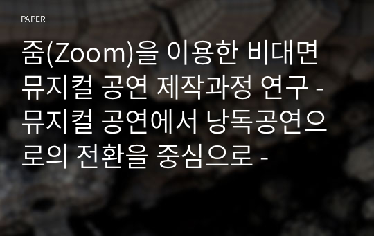 줌(Zoom)을 이용한 비대면 뮤지컬 공연 제작과정 연구 - 뮤지컬 공연에서 낭독공연으로의 전환을 중심으로 -