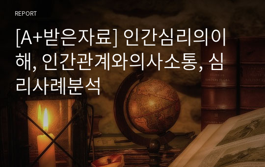 [A+받은자료] 인간심리의이해, 인간관계와의사소통, 심리사례분석