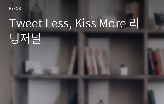 Tweet Less, Kiss More 리딩저널