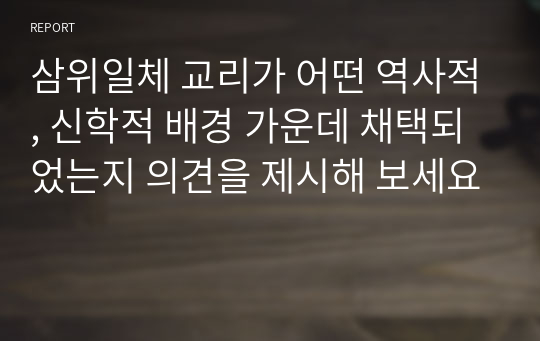 삼위일체 교리가 어떤 역사적, 신학적 배경 가운데 채택되었는지 의견을 제시해 보세요