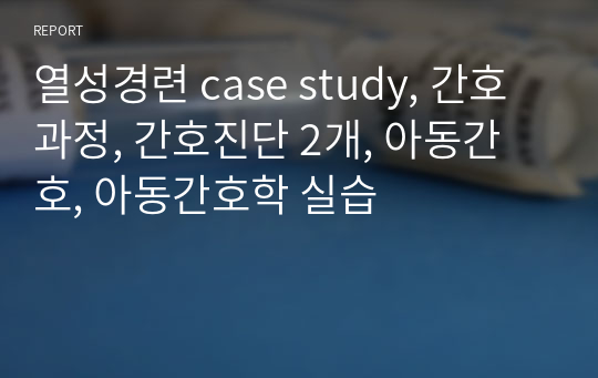 열성경련 case study, 간호과정, 간호진단 2개, 아동간호, 아동간호학 실습