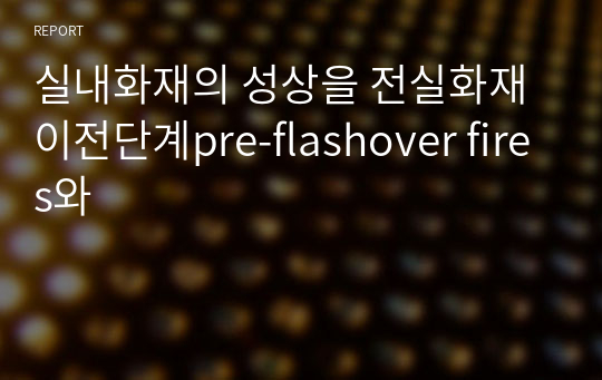 실내화재의 성상을 전실화재이전단계pre-flashover fires와