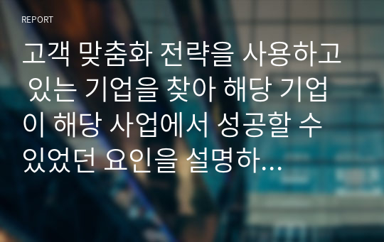 고객 맞춤화 전략을 사용하고 있는 기업을 찾아 해당 기업이 해당 사업에서 성공할 수 있었던 요인을 설명하시오.