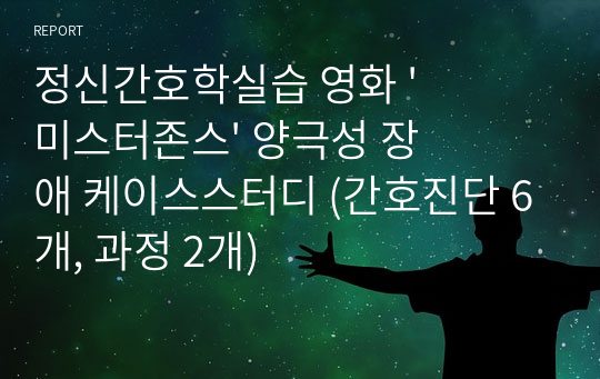 정신간호학실습 영화 &#039;미스터존스&#039; 양극성 장애 케이스스터디 (간호진단 6개, 과정 2개)