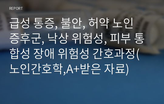 급성 통증, 불안, 허약 노인 증후군, 낙상 위험성, 피부 통합성 장애 위험성 간호과정(노인간호학,A+받은 자료)