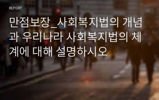 만점보장_사회복지법의 개념과 우리나라 사회복지법의 체계에 대해 설명하시오