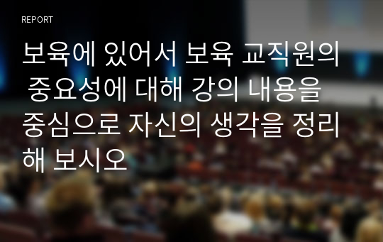 보육에 있어서 보육 교직원의 중요성에 대해 강의 내용을 중심으로 자신의 생각을 정리해 보시오