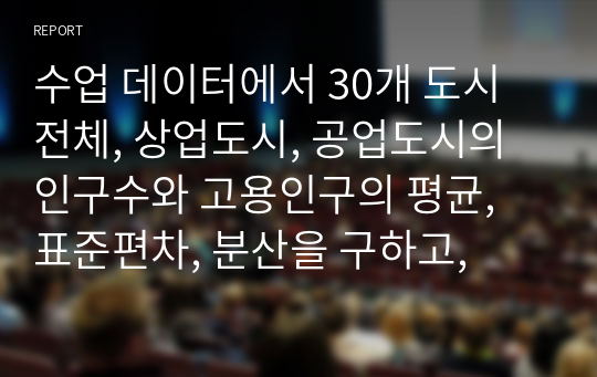 수업 데이터에서 30개 도시 전체, 상업도시, 공업도시의 인구수와 고용인구의 평균, 표준편차, 분산을 구하고,