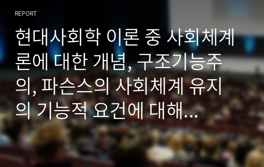 현대사회학 이론 중 사회체계론에 대한 개념, 구조기능주의, 파슨스의 사회체계 유지의 기능적 요건에 대해 각각 설명하시오