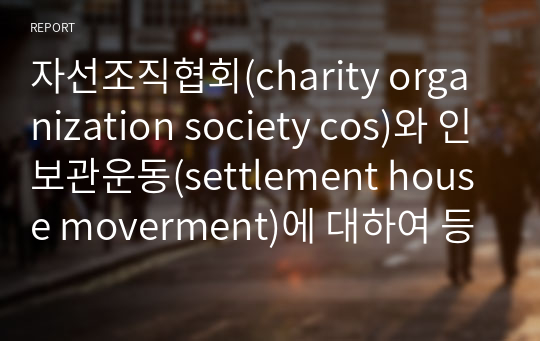 자선조직협회(charity organization society cos)와 인보관운동(settlement house moverment)에 대하여 등장배경, 특징, 역할과 이 두 기관이 한국 또는 현대 사회에 미친 영향을 서술하시오