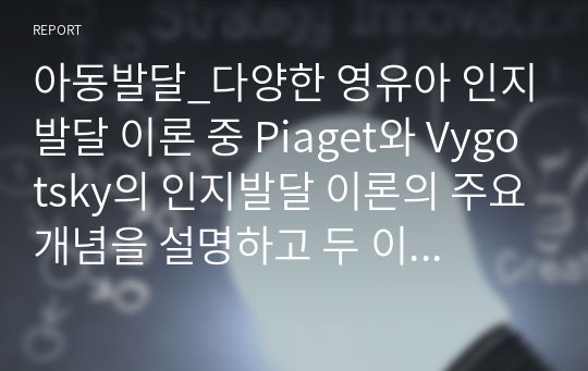 아동발달_다양한 영유아 인지발달 이론 중 Piaget와 Vygotsky의 인지발달 이론의 주요개념을 설명하고 두 이론 중 학습자가 지지하는 인지발달 이론에 관한 의견을 제시해 주시기 바랍니다