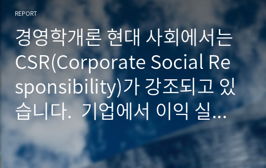 경영학개론 현대 사회에서는 CSR(Corporate Social Responsibility)가 강조되고 있습니다.  기업에서 이익 실현이 왜 중요한지 &#039;기업의 사회적 책임&#039; 측면에서 설명해 보시오.