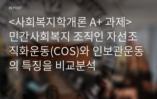 &lt;사회복지학개론 A+ 과제&gt; 민간사회복지 조직인 자선조직화운동(COS)와 인보관운동의 특징을 비교분석