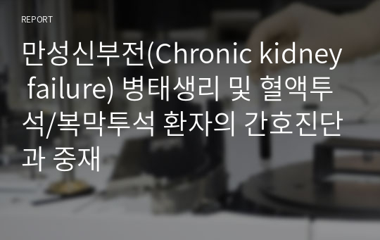 만성신부전(Chronic kidney failure) 병태생리 및 혈액투석/복막투석 환자의 간호진단과 중재