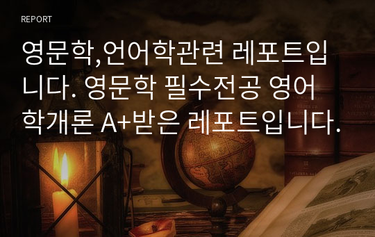 영문학,언어학관련 레포트입니다. 영문학 필수전공 영어학개론 A+받은 레포트입니다.