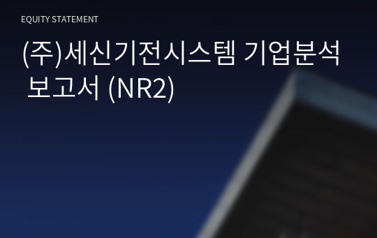 (주)세신기전시스템 기업분석 보고서 (NR2)