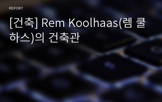 [건축] Rem Koolhaas(렘 쿨하스)의 건축관