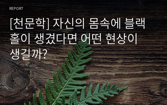 [천문학] 자신의 몸속에 블랙홀이 생겼다면 어떤 현상이 생길까?