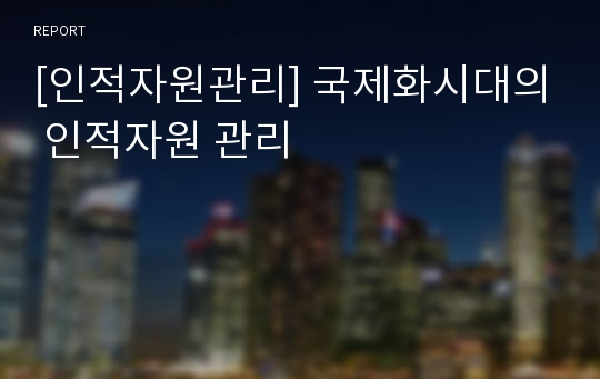 [인적자원관리] 국제화시대의 인적자원 관리