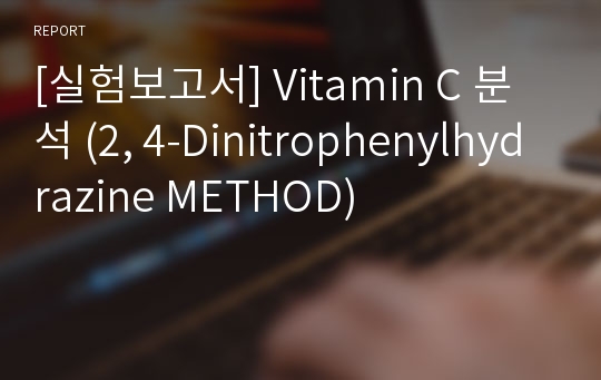 [실험보고서] Vitamin C 분석 (2, 4-Dinitrophenylhydrazine METHOD)