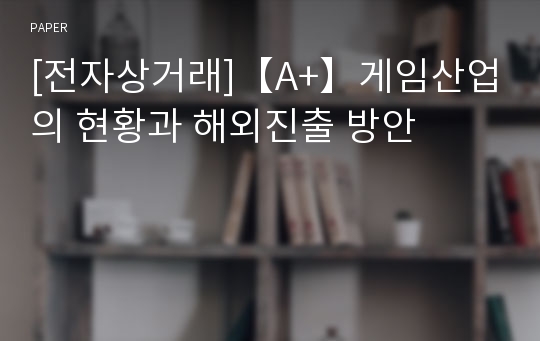 [전자상거래]【A+】게임산업의 현황과 해외진출 방안