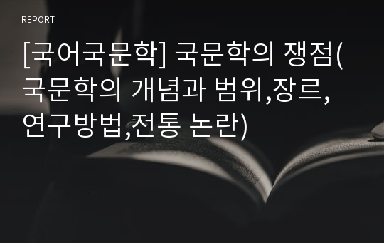 [국어국문학] 국문학의 쟁점(국문학의 개념과 범위,장르,연구방법,전통 논란)